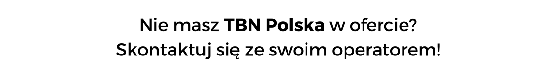 Nie masz TBN Polska w ofercie? Skontaktuj się ze swoim operatorem!