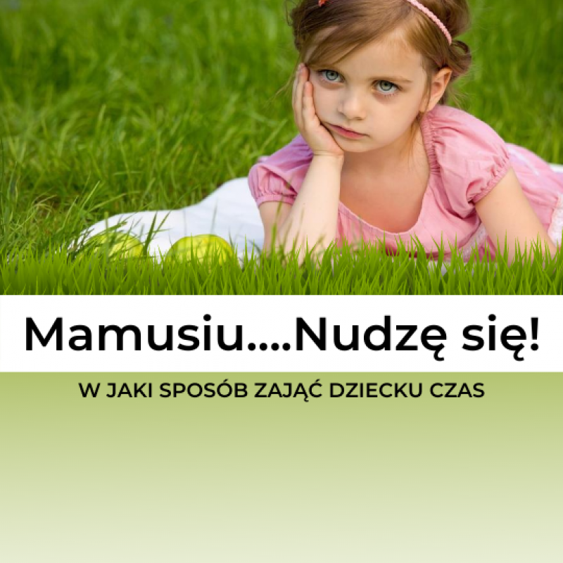 „Mamusiu, nudzę się…” - czyli kilka słów o tym, w jaki sposób zająć dziecku czas