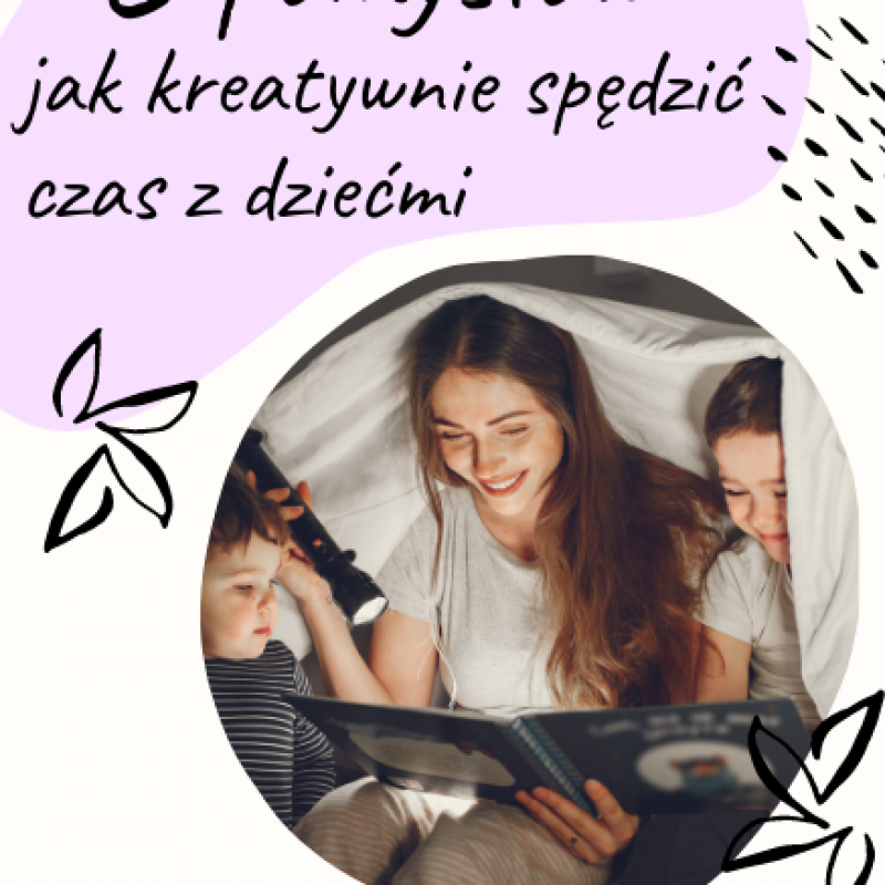 6 pomysłów jak kreatywnie spędzić czas z dziećmi.